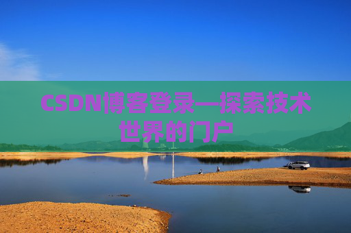 CSDN博客登录—探索技术世界的门户 CSDN博客登录—探索技术世界的门户